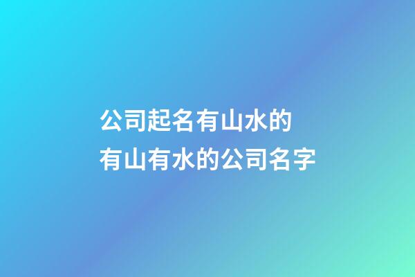 公司起名有山水的 有山有水的公司名字-第1張-公司起名-玄機派